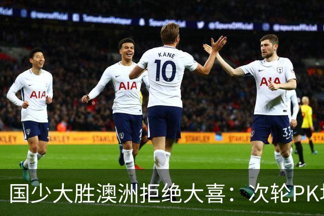 国少大胜澳洲拒绝大喜：次轮PK坦桑尼亚才是试金石