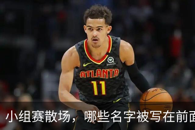 小组赛散场，哪些名字被写在前面？