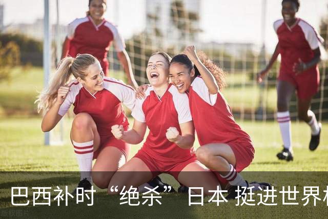 巴西补时“绝杀”日本 挺进世界杯16强