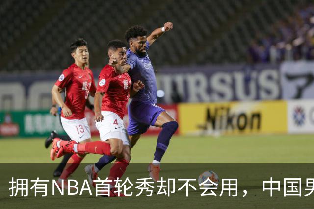 拥有NBA首轮秀却不会用，中国男篮上半场输得让人看不懂！