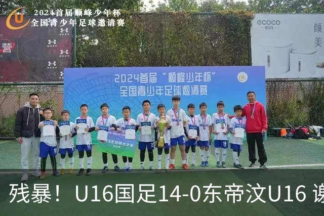 残暴！U16国足14-0东帝汶U16 谢晋、帅惟浩、赵松源戴帽，7人破门