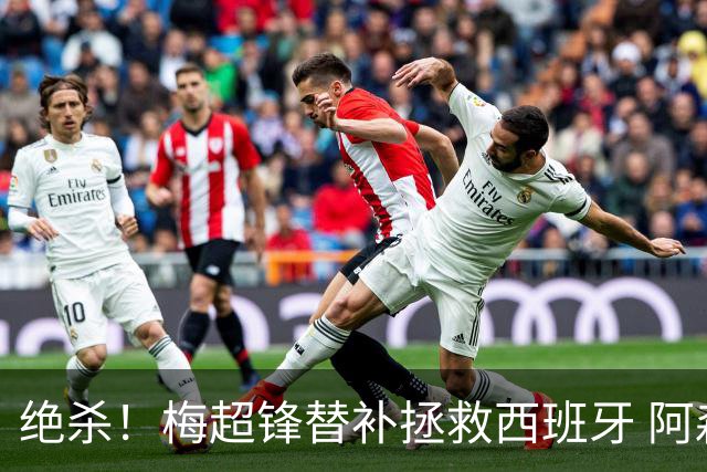 绝杀！梅超锋替补拯救西班牙 阿森纳球迷：基操勿六