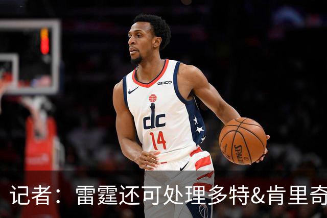 记者：雷霆还可处理多特&肯里奇等人 这取决于他们削减薪资的目标
