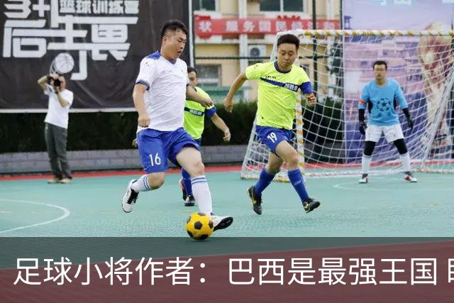 足球小将作者：巴西是最强王国 盼日本能还上1-4的帐